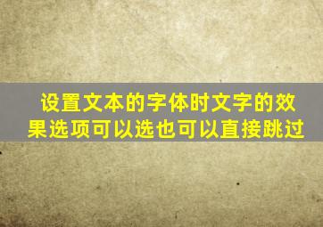 设置文本的字体时文字的效果选项可以选也可以直接跳过