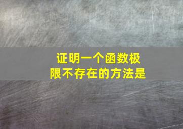 证明一个函数极限不存在的方法是