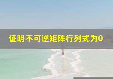 证明不可逆矩阵行列式为0