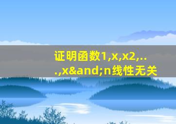 证明函数1,x,x2,...,x∧n线性无关