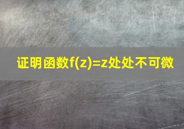 证明函数f(z)=z处处不可微