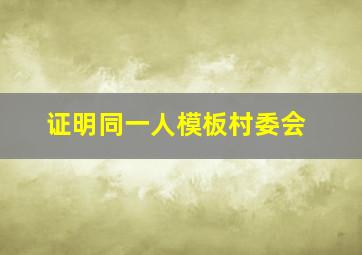 证明同一人模板村委会