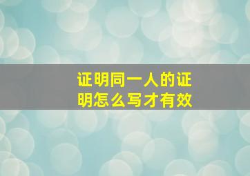 证明同一人的证明怎么写才有效