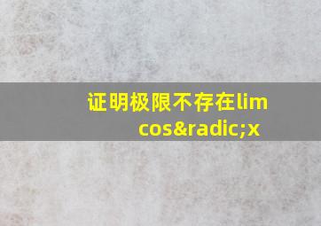 证明极限不存在limcos√x