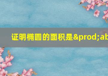 证明椭圆的面积是∏ab