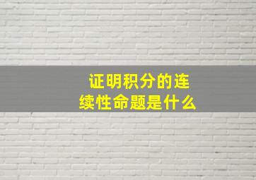 证明积分的连续性命题是什么