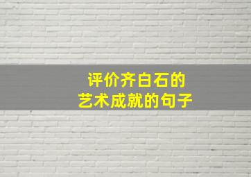 评价齐白石的艺术成就的句子