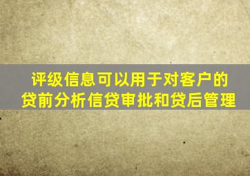 评级信息可以用于对客户的贷前分析信贷审批和贷后管理