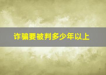 诈骗要被判多少年以上