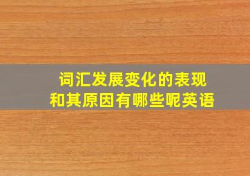 词汇发展变化的表现和其原因有哪些呢英语