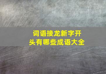 词语接龙新字开头有哪些成语大全