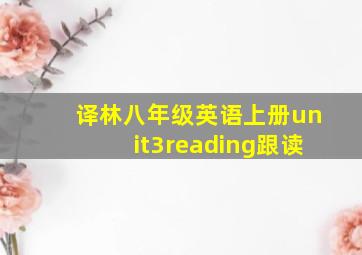 译林八年级英语上册unit3reading跟读