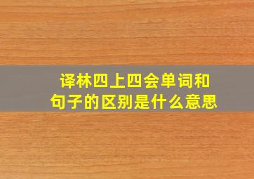 译林四上四会单词和句子的区别是什么意思