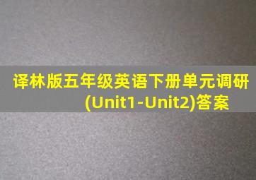 译林版五年级英语下册单元调研(Unit1-Unit2)答案