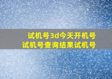 试机号3d今天开机号试机号查询结果试机号