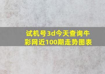 试机号3d今天查询牛彩网近100期走势图表