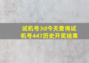 试机号3d今天查询试机号447历史开奖结果