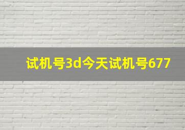 试机号3d今天试机号677