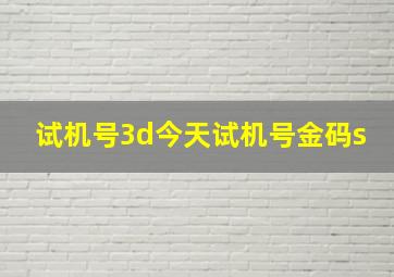 试机号3d今天试机号金码s