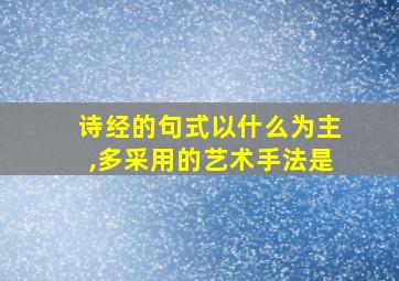 诗经的句式以什么为主,多采用的艺术手法是