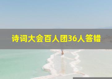 诗词大会百人团36人答错