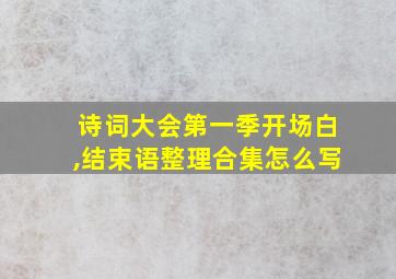 诗词大会第一季开场白,结束语整理合集怎么写