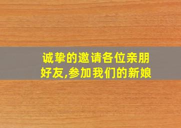 诚挚的邀请各位亲朋好友,参加我们的新娘