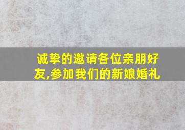 诚挚的邀请各位亲朋好友,参加我们的新娘婚礼