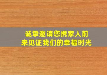 诚挚邀请您携家人前来见证我们的幸福时光