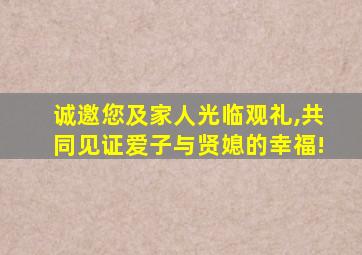 诚邀您及家人光临观礼,共同见证爱子与贤媳的幸福!