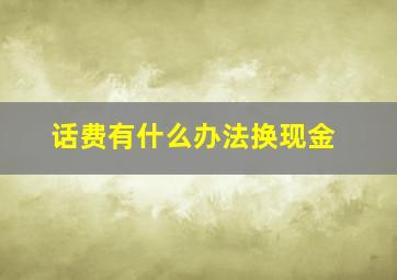 话费有什么办法换现金