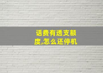 话费有透支额度,怎么还停机