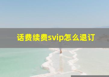 话费续费svip怎么退订