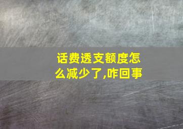 话费透支额度怎么减少了,咋回事