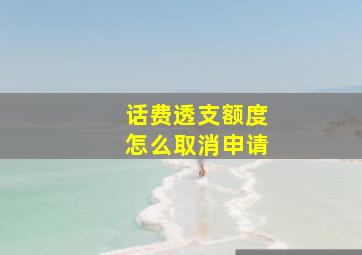 话费透支额度怎么取消申请