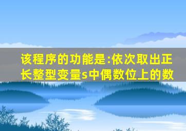 该程序的功能是:依次取出正长整型变量s中偶数位上的数