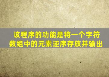 该程序的功能是将一个字符数组中的元素逆序存放并输出