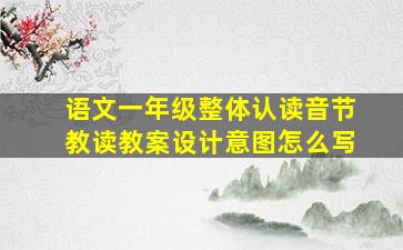 语文一年级整体认读音节教读教案设计意图怎么写