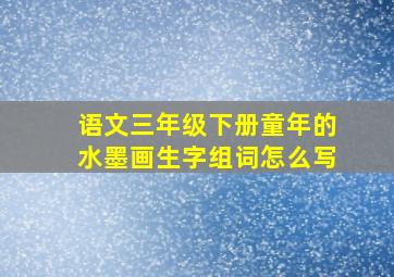 语文三年级下册童年的水墨画生字组词怎么写