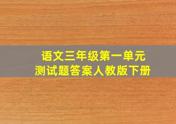 语文三年级第一单元测试题答案人教版下册