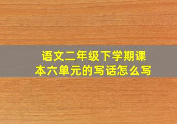 语文二年级下学期课本六单元的写话怎么写