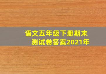 语文五年级下册期末测试卷答案2021年