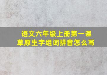 语文六年级上册第一课草原生字组词拼音怎么写