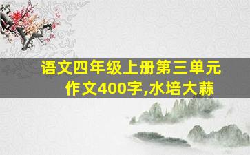 语文四年级上册第三单元作文400字,水培大蒜