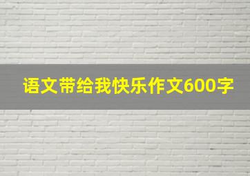 语文带给我快乐作文600字