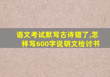 语文考试默写古诗错了,怎样写600字说明文检讨书