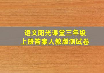 语文阳光课堂三年级上册答案人教版测试卷