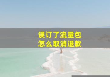 误订了流量包怎么取消退款