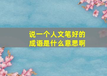 说一个人文笔好的成语是什么意思啊