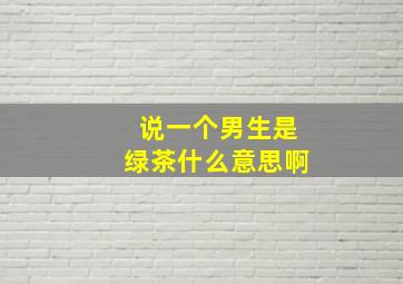 说一个男生是绿茶什么意思啊